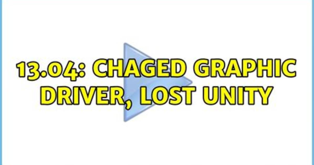 13.04: Chaged Graphic Driver, Lost Unity