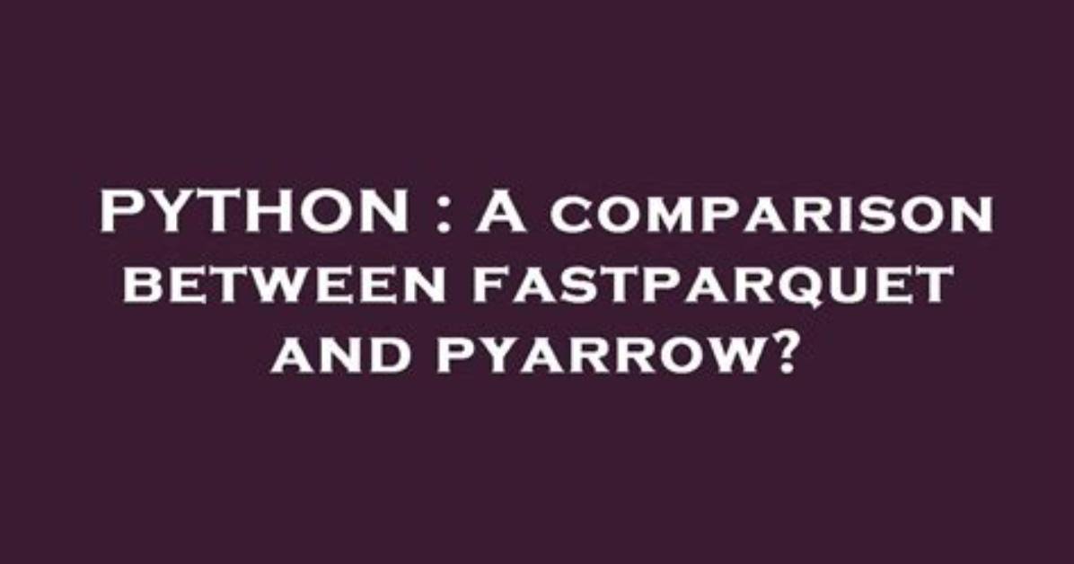 A Comparison Between Fastparquet and Pyarrow?
