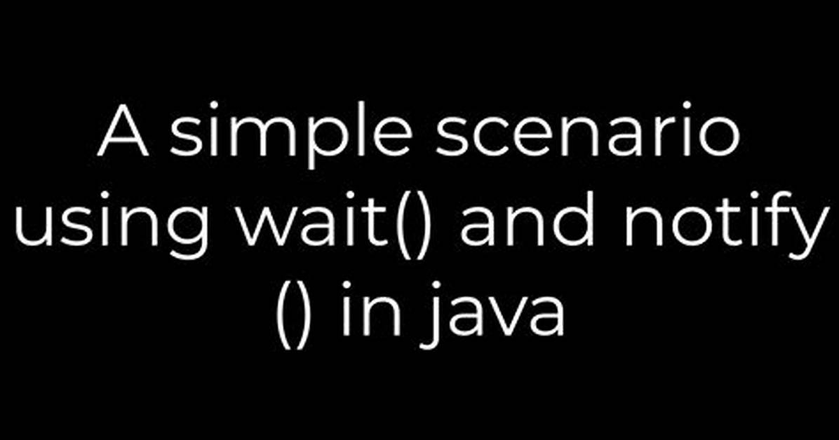 A Simple Scenario Using Wait() and Notify() in Java