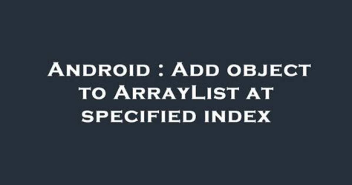 Add Object to Arraylist at Specified Index