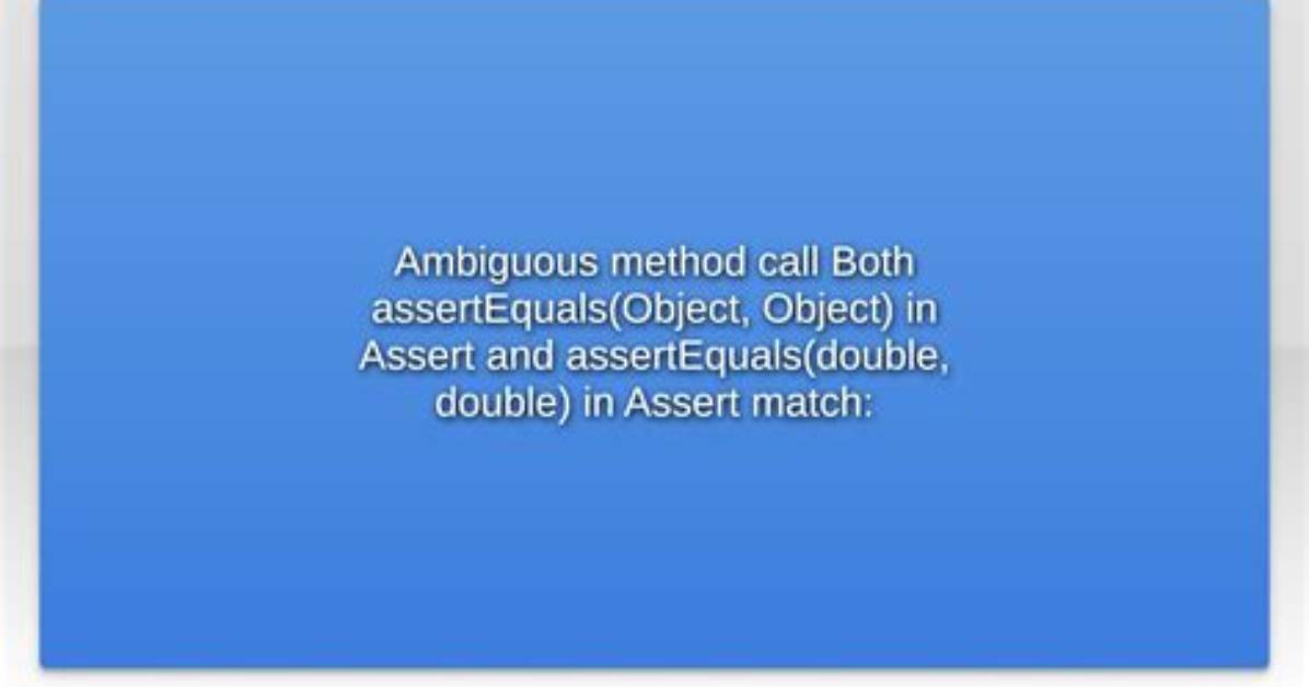 Ambiguous Method Call Both assertEquals(Object, Object) in Assert and assertEquals(double, Double) in Assert Match: