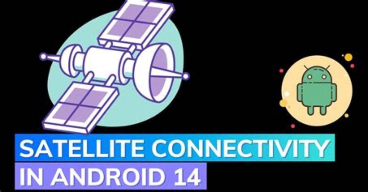 Android 14 to Support Satellite Connectivity