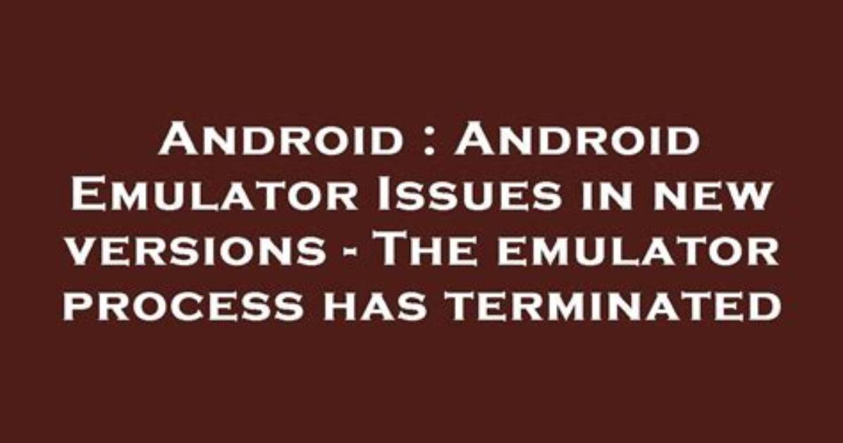 Android Emulator Issues in New Versions - the Emulator Process Has Terminated