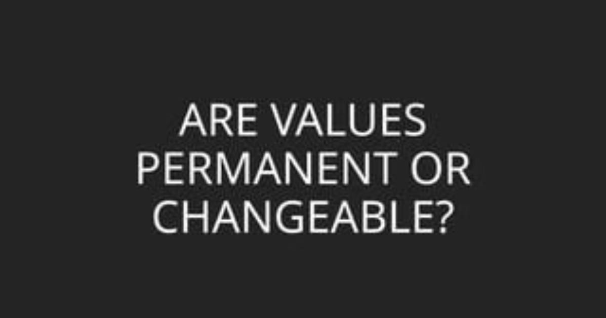 Are Values Changeable or Permanent?