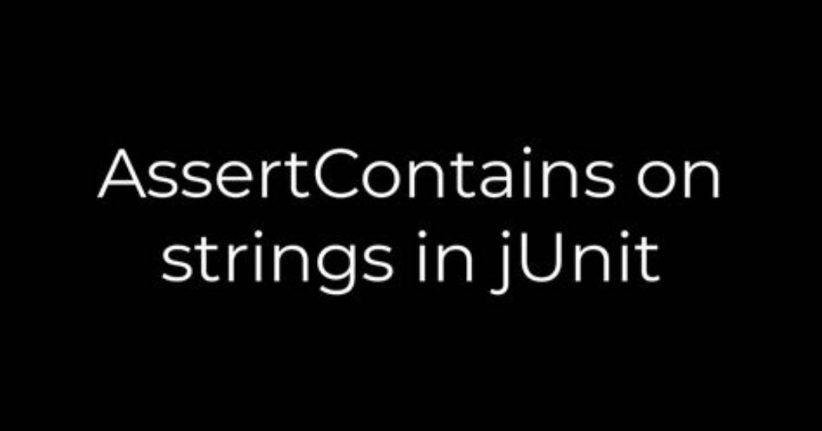 Assertcontains on Strings in jUnit
