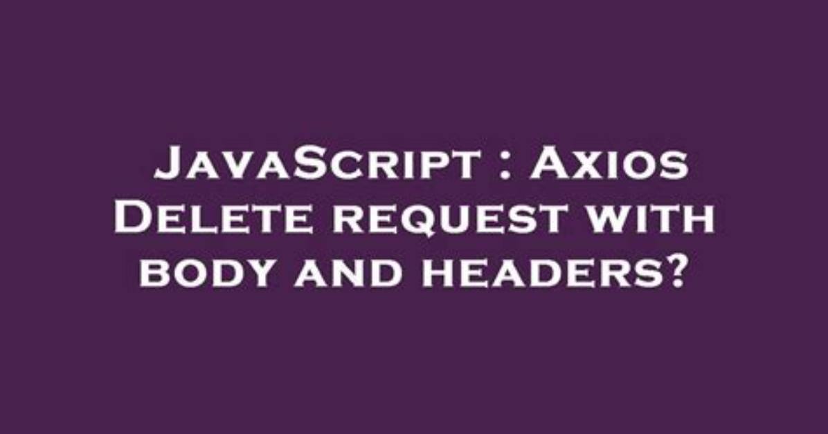 Axios Delete Request with Body and Headers?