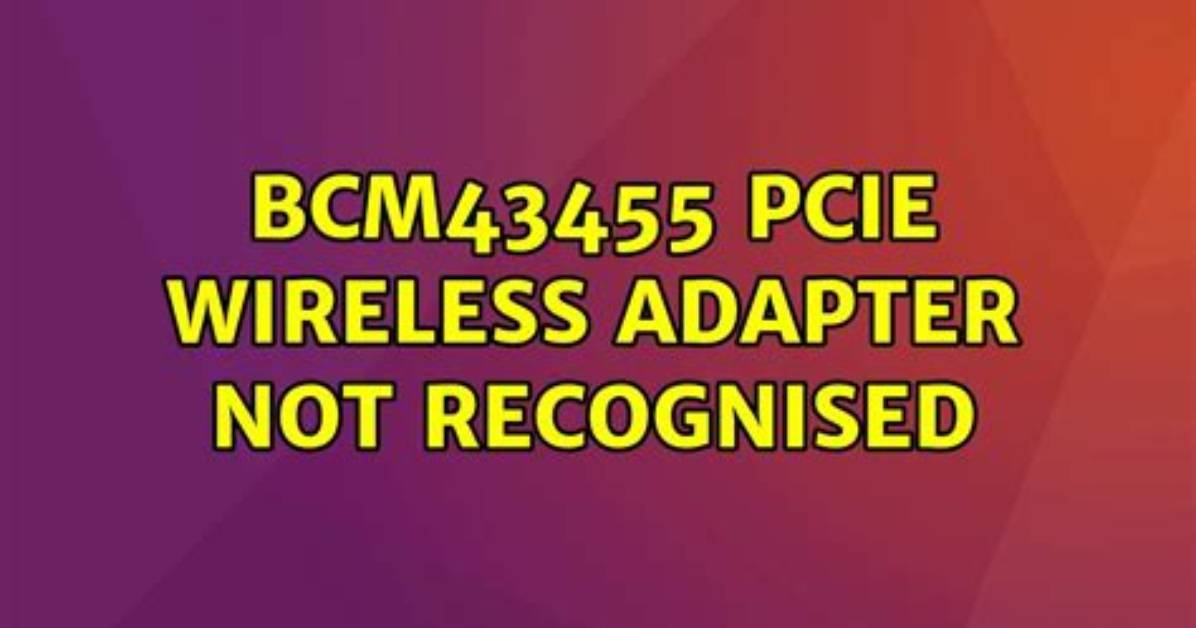 Bcm43455 Pcie Wireless Adapter Not Recognised