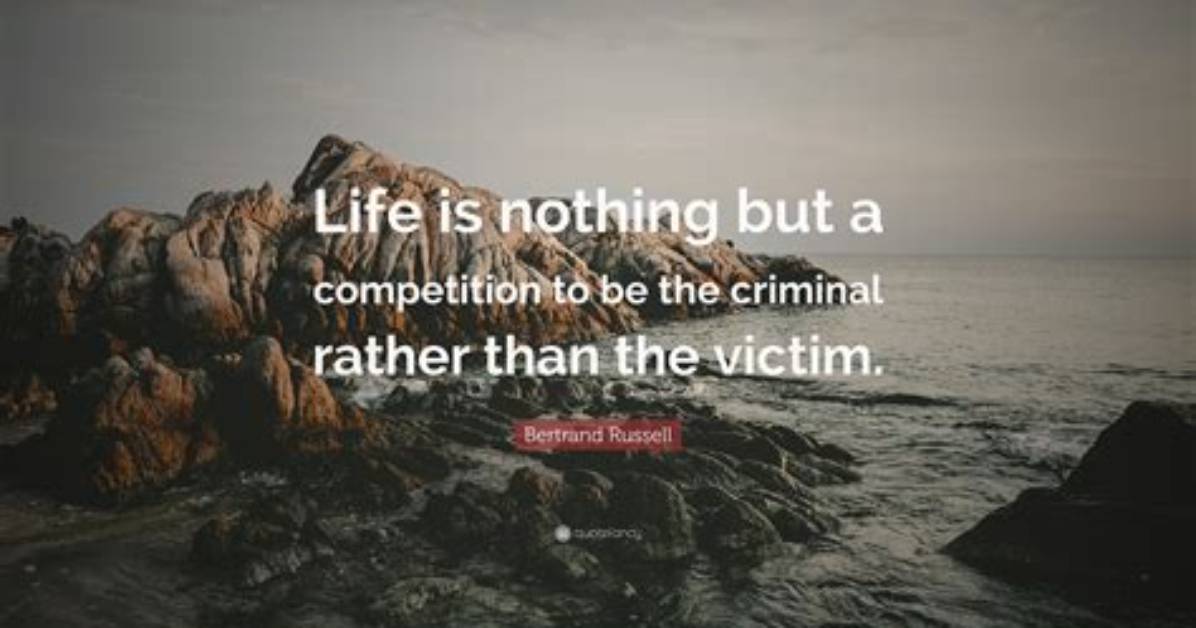 Bertrand Russell: 'Life Is Nothing but a Competition to Be the Criminal Rather Than the Victim.'