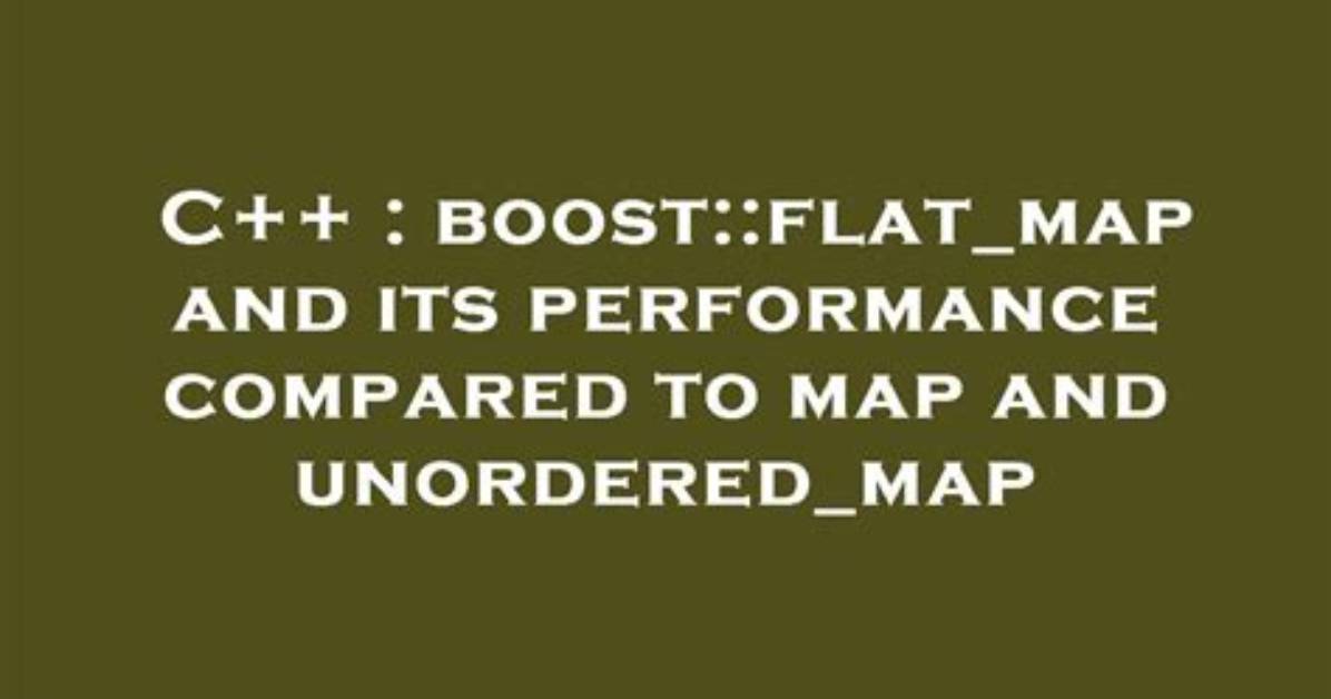 Boost: :Flat_Map and Its Performance Compared to Map and Unordered_Map