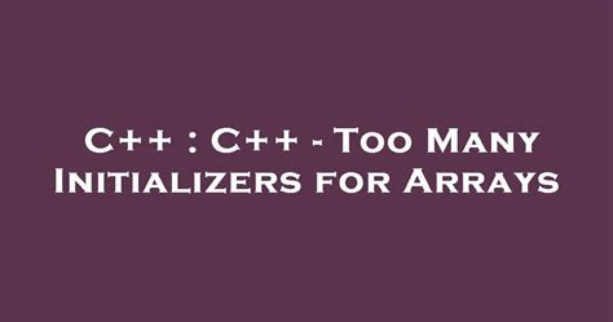 C++ - Too Many Initializers for Arrays