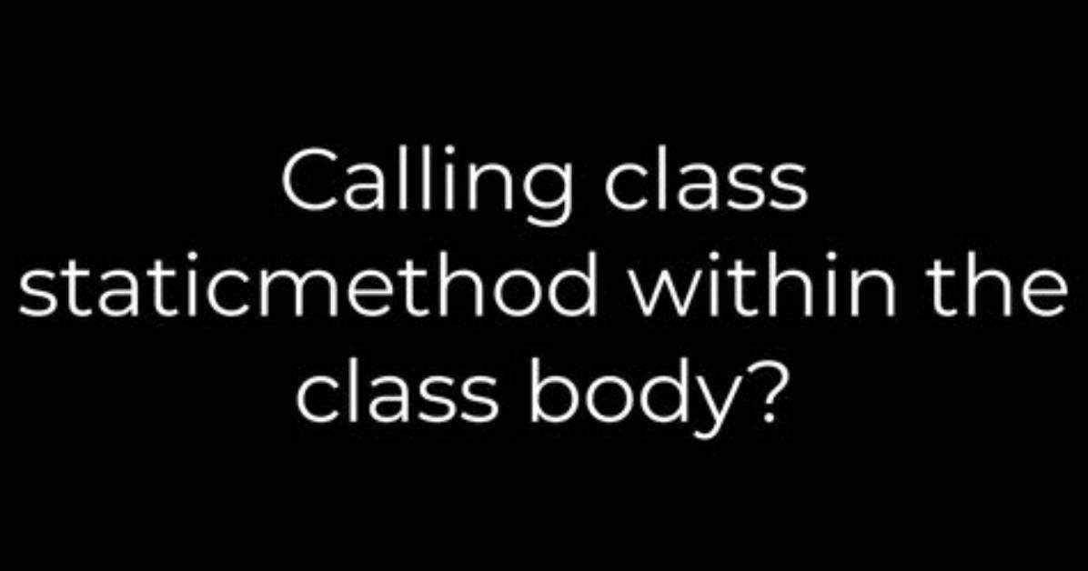 Calling Class Staticmethod Within the Class Body?
