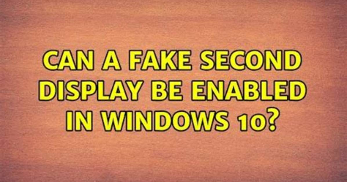 Can a Fake Second Display Be Enabled in Windows 10?