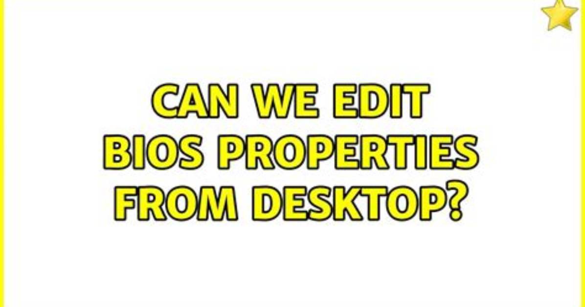 Can We Edit Bios Properties from Desktop?
