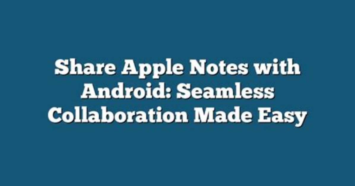 Can You Share Apple Notes with Android?
