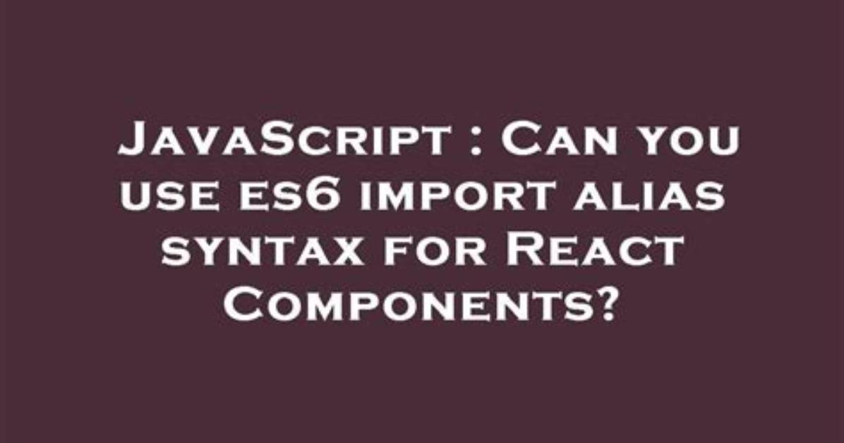Can You Use Es6 Import Alias Syntax for React Components?