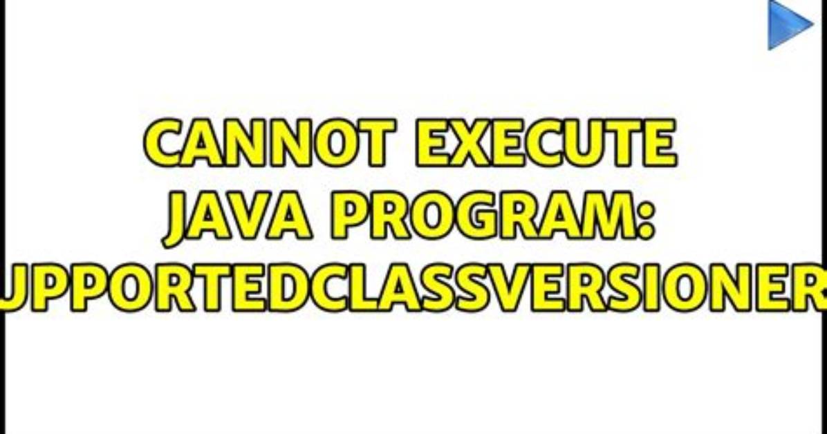 Cannot Execute Java Program: Unsupportedclassversionerror