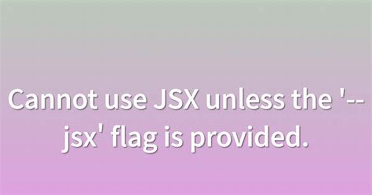 Cannot Use Jsx Unless the '--Jsx' Flag Is Provided
