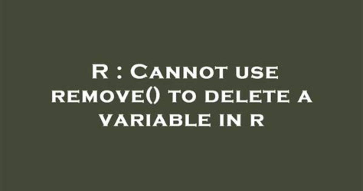 Cannot Use Remove() to Delete a Variable in R [Duplicate]