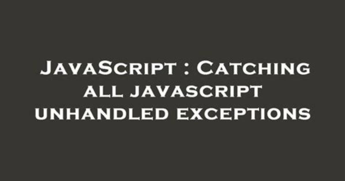 Catching All Javascript Unhandled Exceptions
