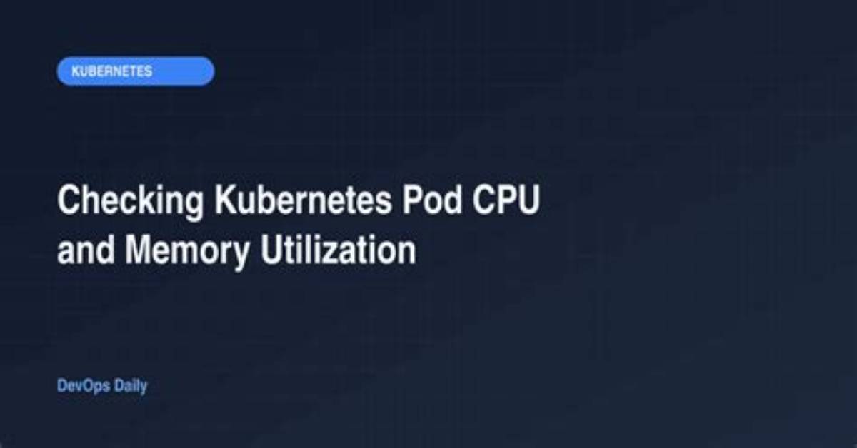Checking Kubernetes Pod Cpu and Memory