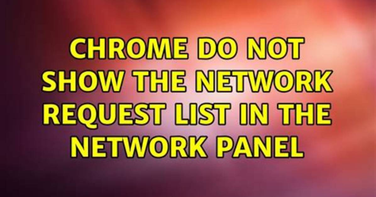Chrome Do Not Show the Network Request List in the Network Panel