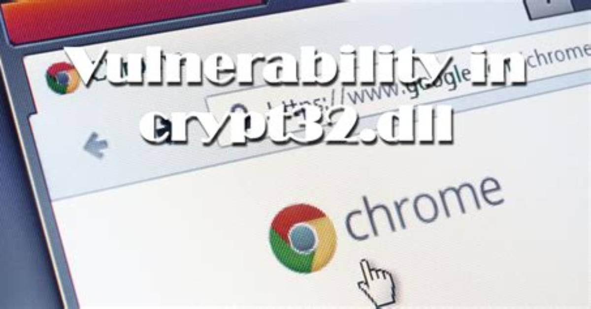 Chrome Got Protection from Attacks Through Vulnerability in Crypt32. Dll