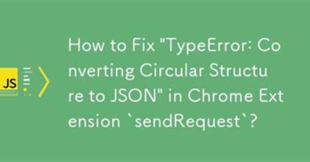 Chrome Sendrequest Error: Typeerror: Converting Circular Structure to Json