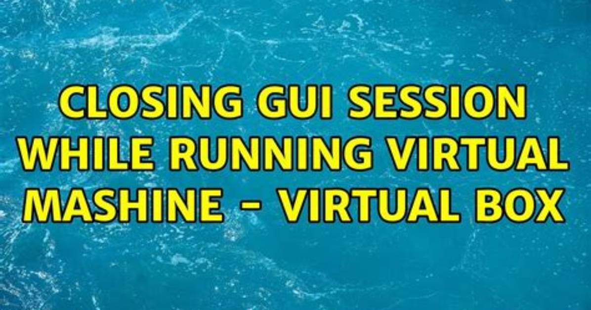 Closing Gui Session While Running a Virtual Machine - Virtual Box