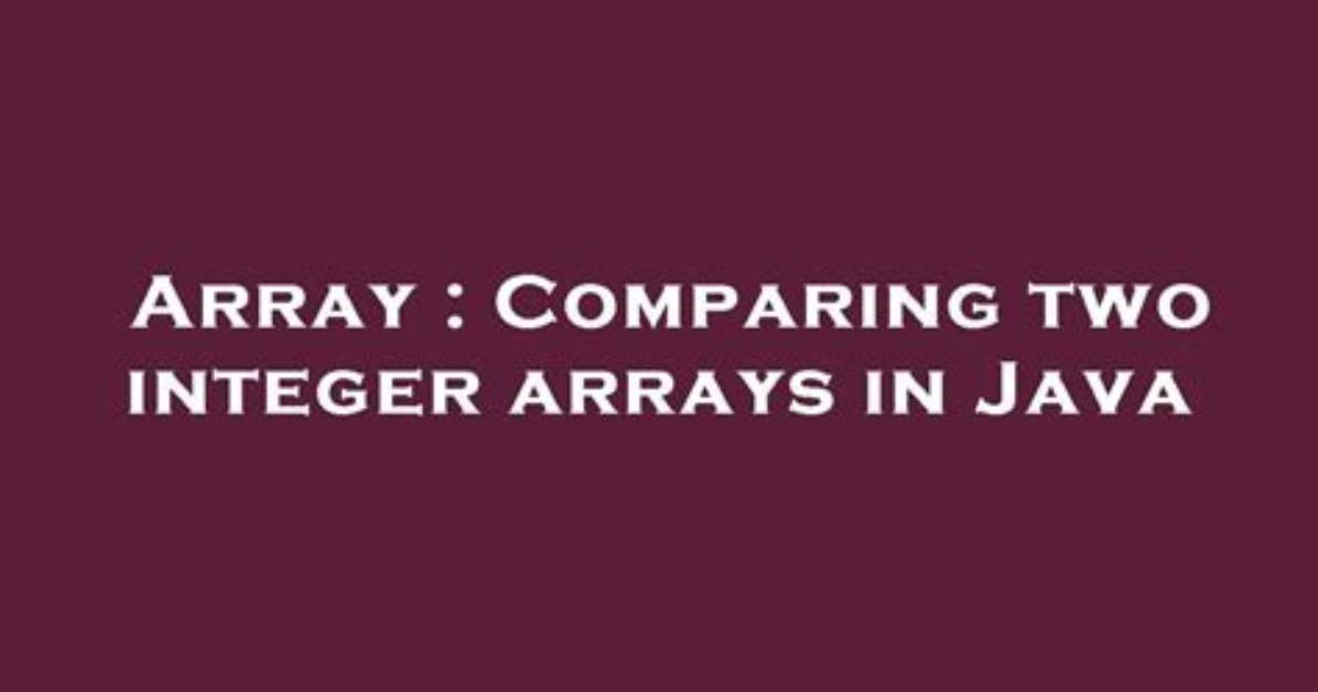 Comparing Two Integer Arrays in Java