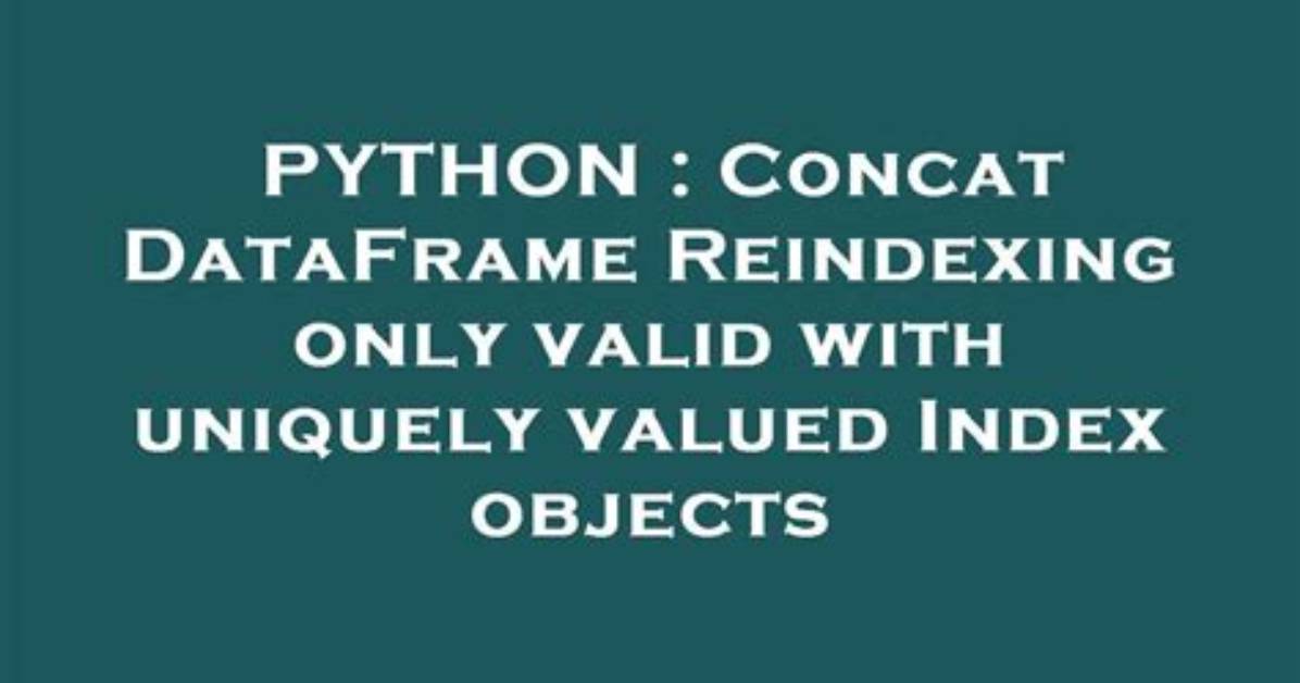 Concat Dataframe Reindexing Only Valid with Uniquely Valued Index Objects