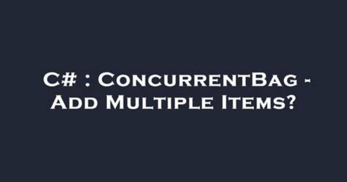 Concurrentbag - Add Multiple Items?