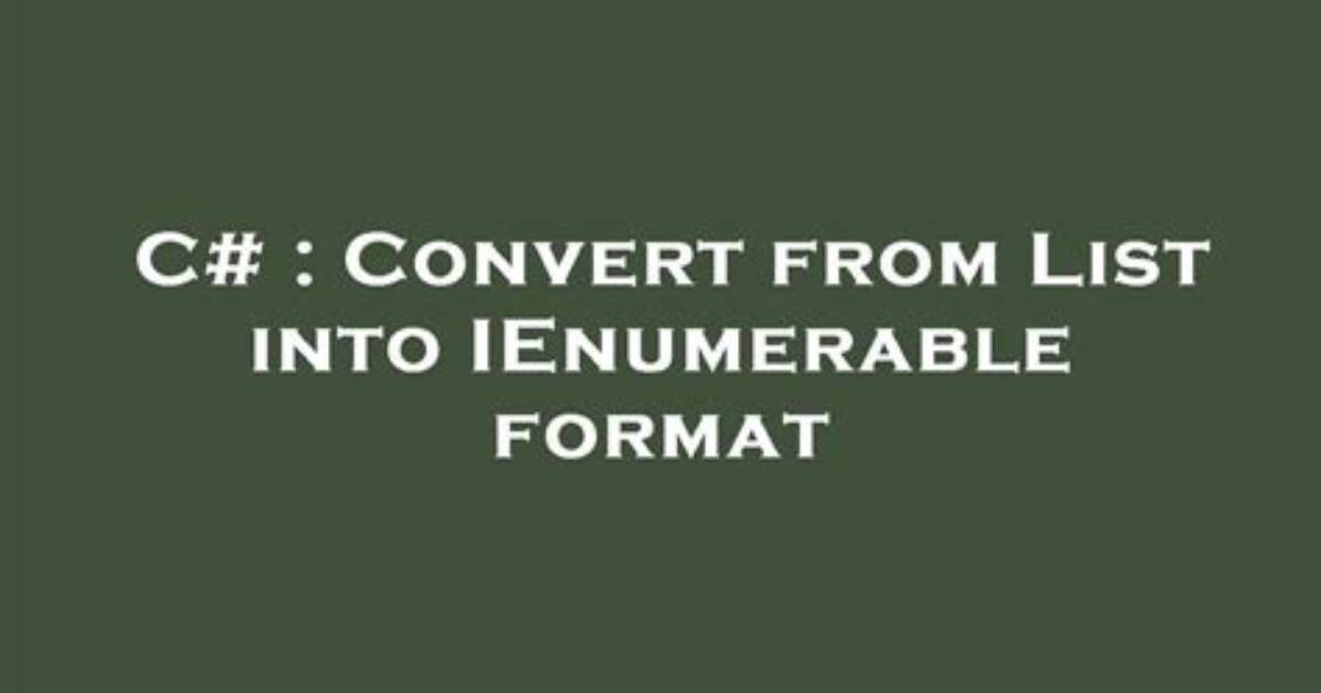 Convert from List into Ienumerable Format