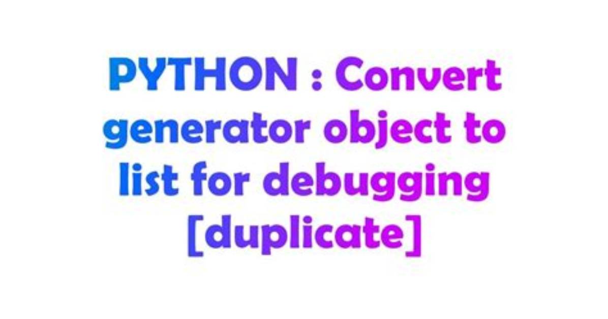 Convert Generator Object to List for Debugging [Duplicate]