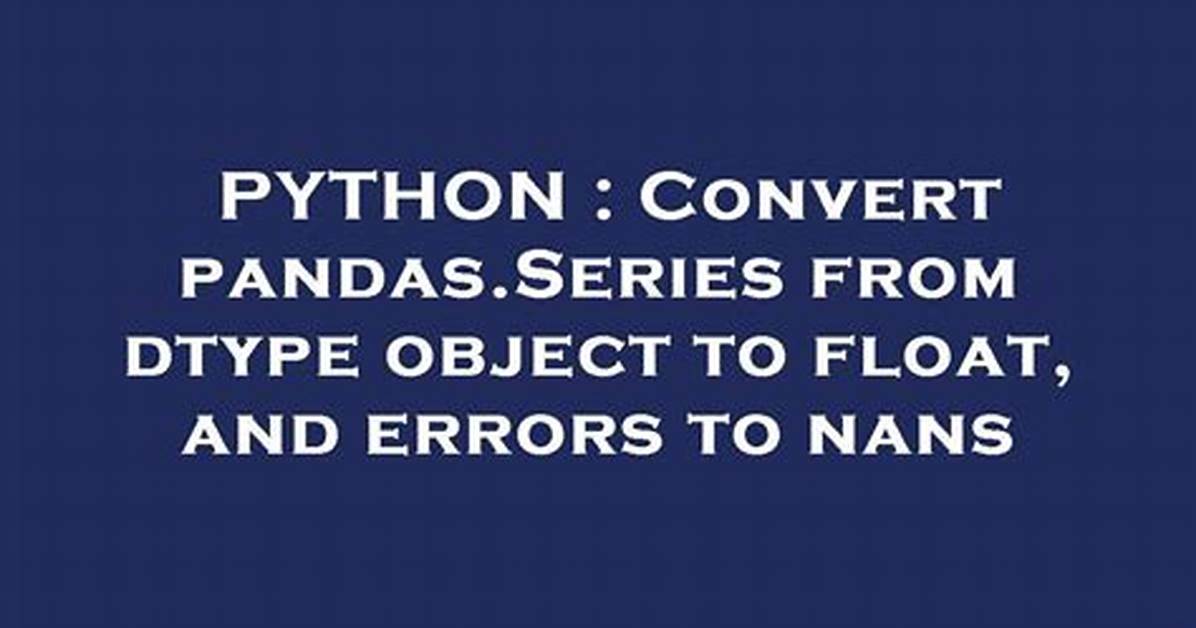 Convert Pandas. Series from Dtype Object to Float, and Errors to Nans