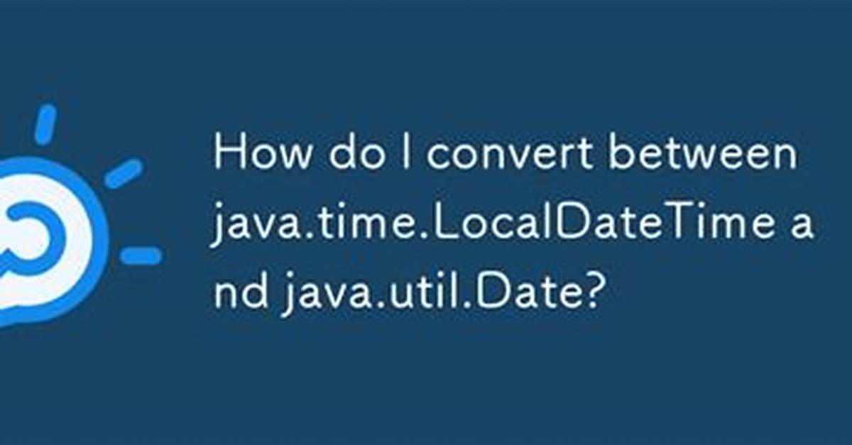 Converting Between Java. Time. Localdatetime and Java. Util. Date