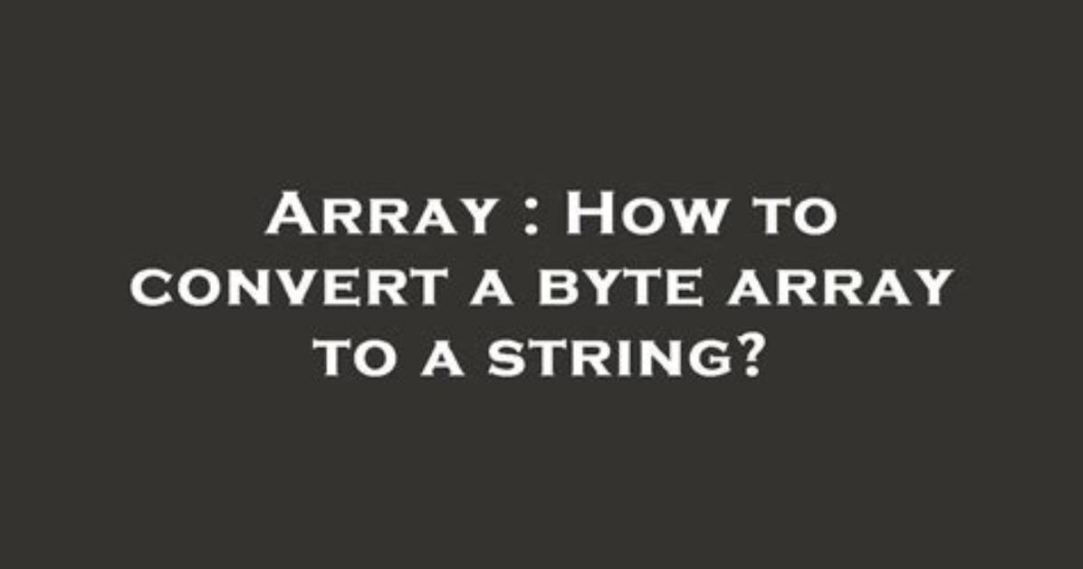 Converting Byte Array to String and Vice Versa