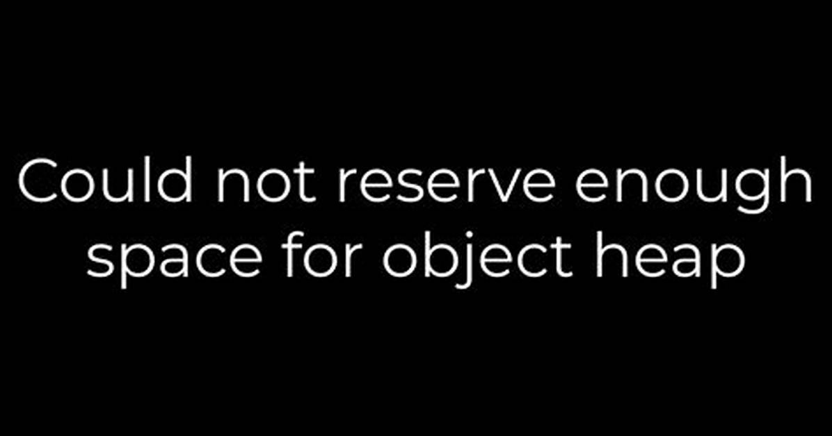 Could Not Reserve Enough Space for Object Heap