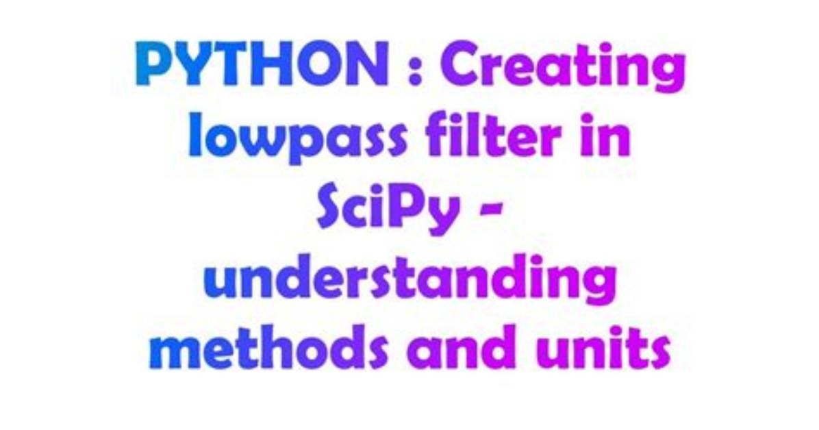 Creating Lowpass Filter in Scipy - Understanding Methods and Units
