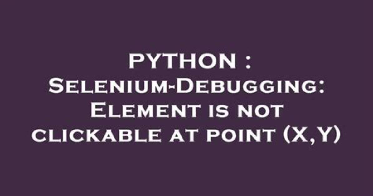 Debugging "Element Is Not Clickable at Point" Error