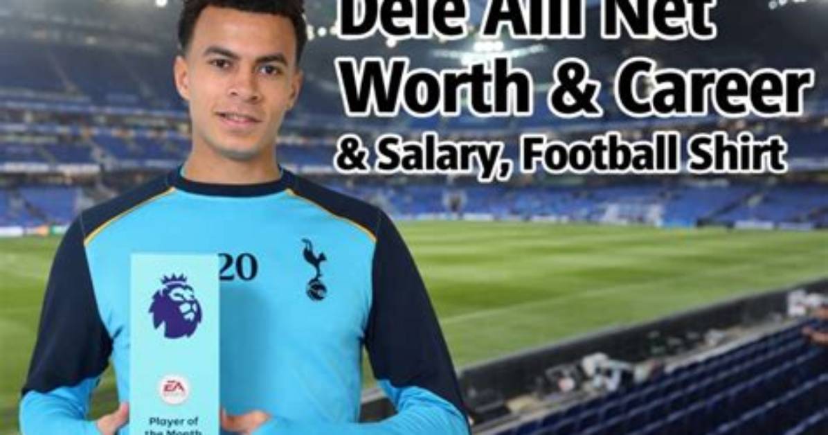 Dele Alli Net Worth
