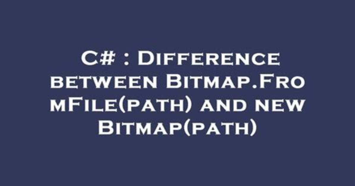 Difference Between Bitmap. Fromfile(Path) and New Bitmap(Path)