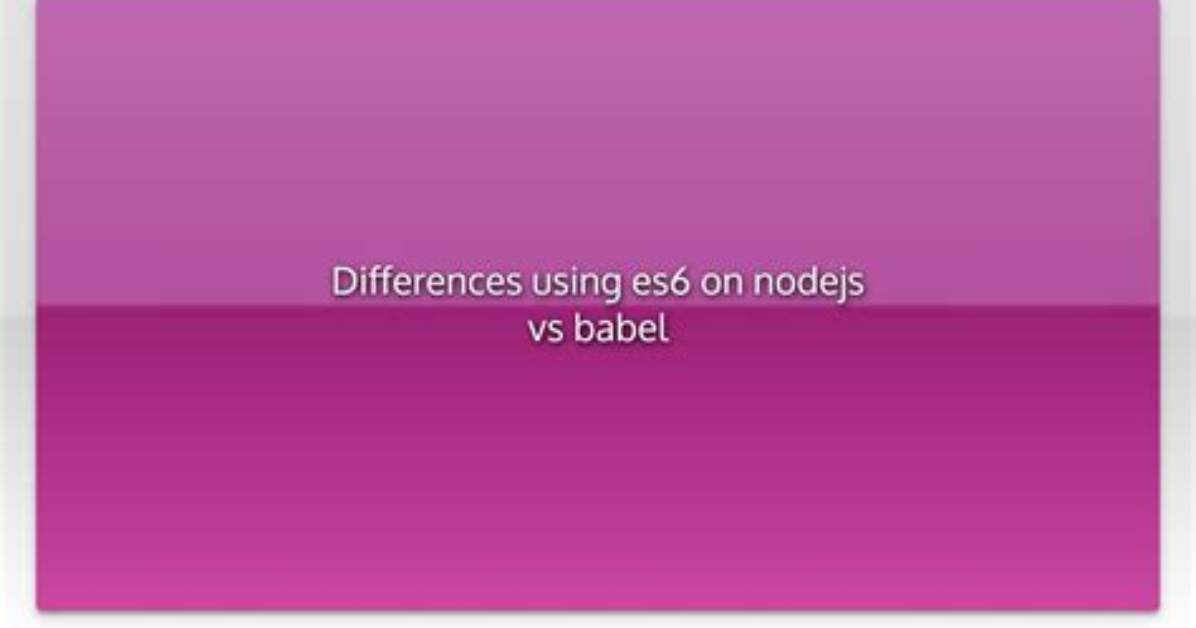 Differences Using Es6 on Nodejs vs Babel