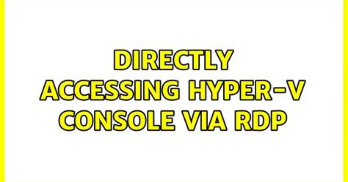 Directly Accessing Hyper-v Console via Rdp