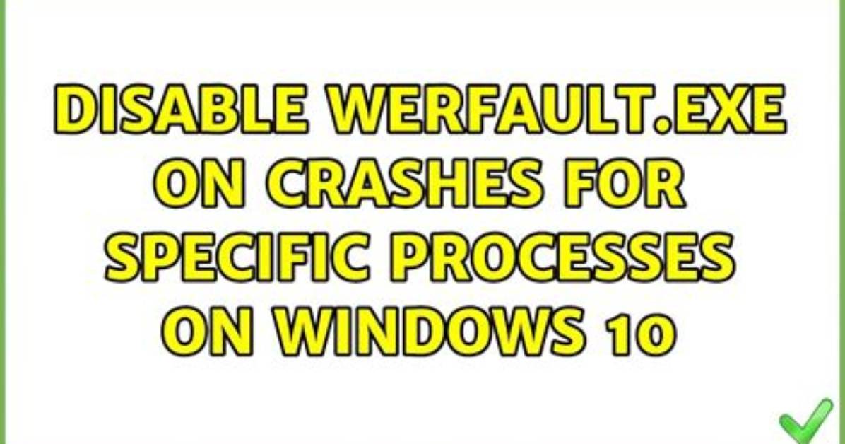 Disable Werfault. Exe on Crashes for Specific Processes on Windows 10