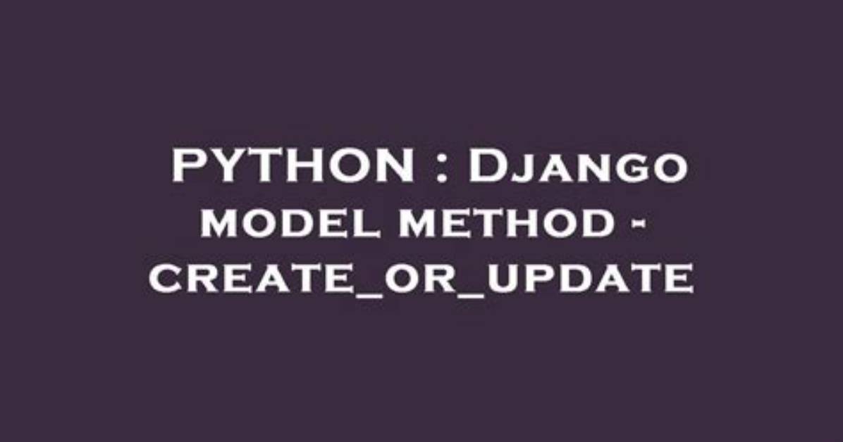 Django Model Method - Create_Or_Update