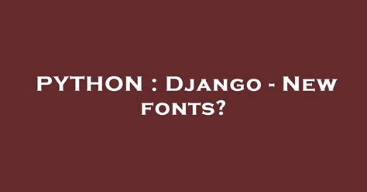 Django - New Fonts?