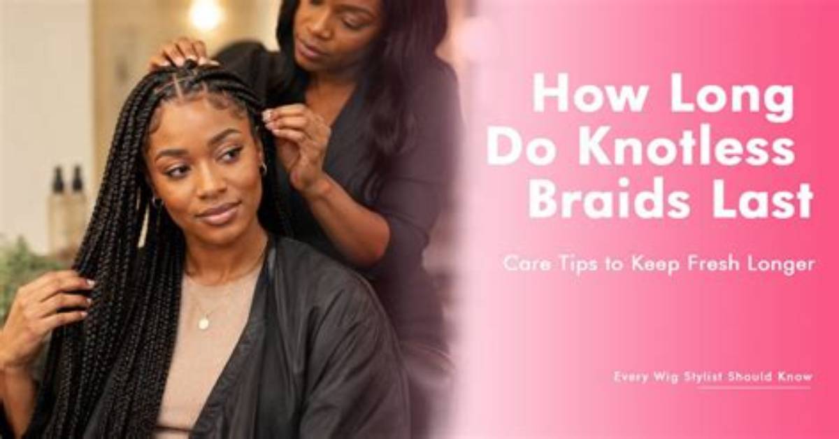 Do Knotless Braids Last Long?