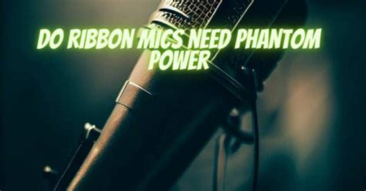 Do Ribbon Mics Need Phantom Power