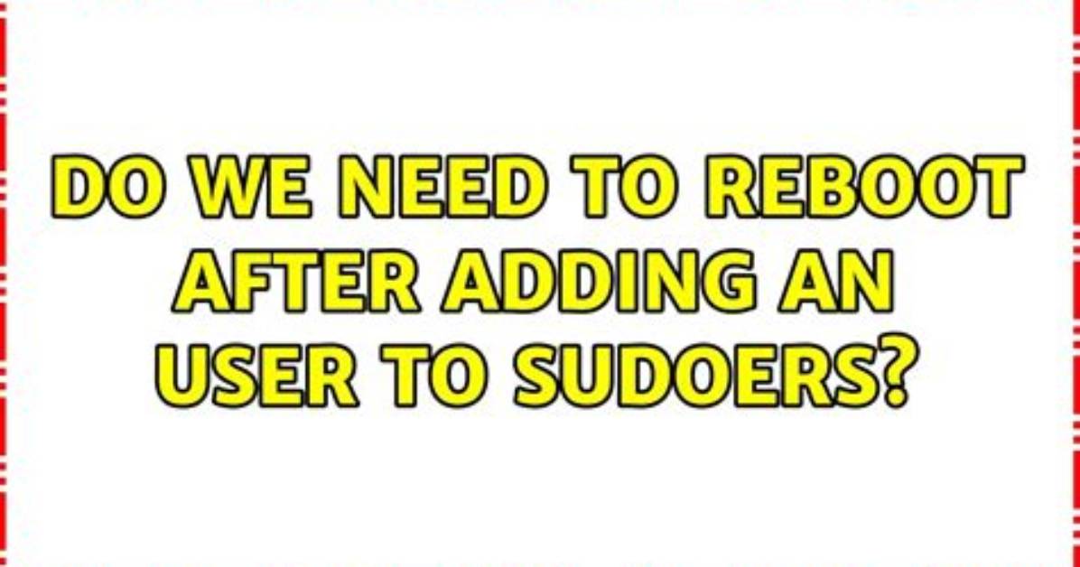 Do We Need to Reboot After Adding a User to Sudoers?