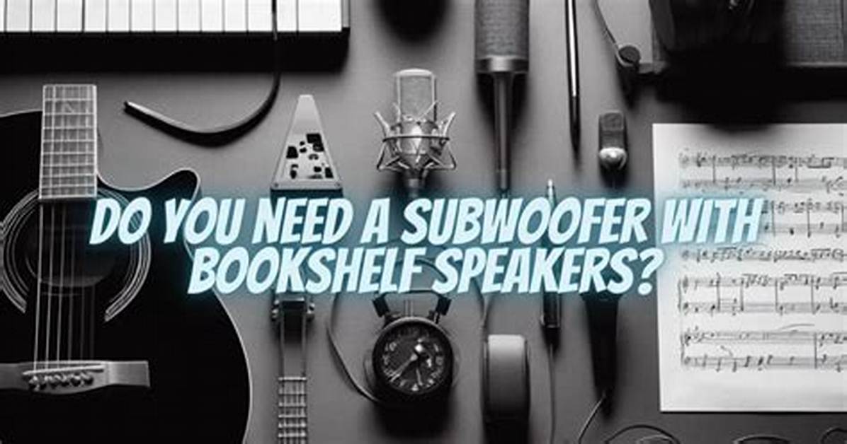 Do You Need a Sub with Bookshelf Speakers?